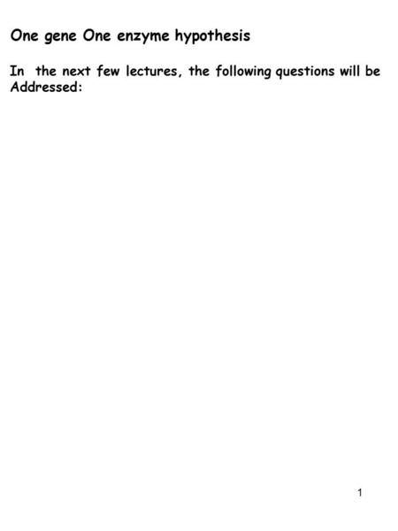 1 One gene One enzyme hypothesis In the next few lectures, the following questions will be Addressed: