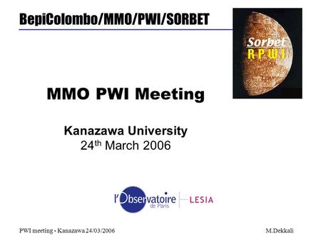 BepiColombo/MMO/PWI/SORBET PWI meeting - Kanazawa 24/03/2006M.Dekkali MMO PWI Meeting Kanazawa University 24 th March 2006.