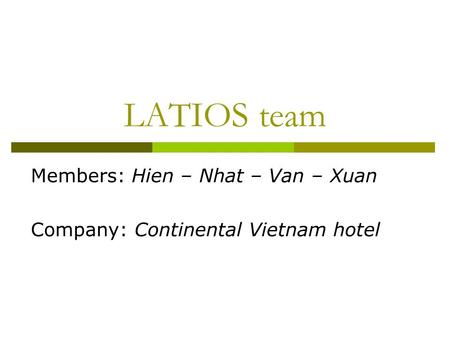 LATIOS team Members: Hien – Nhat – Van – Xuan Company: Continental Vietnam hotel.