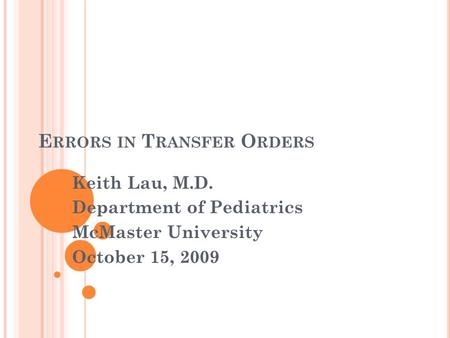 E RRORS IN T RANSFER O RDERS Keith Lau, M.D. Department of Pediatrics McMaster University October 15, 2009.