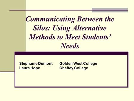 Communicating Between the Silos: Using Alternative Methods to Meet Students’ Needs Stephanie DumontGolden West College Laura HopeChaffey College.