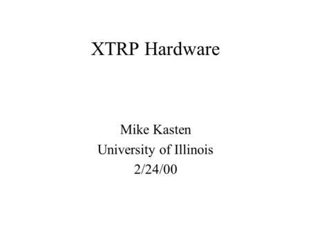 XTRP Hardware Mike Kasten University of Illinois 2/24/00.