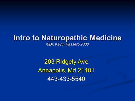 Intro to Naturopathic Medicine ©Dr. Kevin Passero 2003 203 Ridgely Ave Annapolis, Md 21401 443-433-5540.