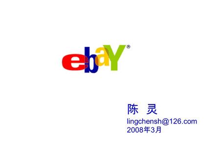 陈 灵 2008 年 3 月. Copyright information eBay and eBay logo are trademarks of eBay Inc. “The World’s Online Marketplace” Information is.