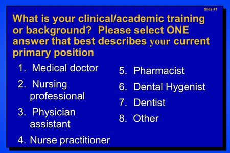 Slide #1 What is your clinical/academic training or background? Please select ONE answer that best describes your current primary position 1. Medical doctor.