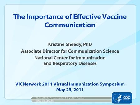 Kristine Sheedy, PhD Associate Director for Communication Science National Center for Immunization and Respiratory Diseases The Importance of Effective.
