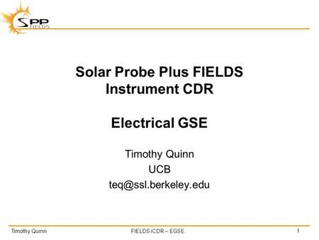 Timothy QuinnFIELDS iCDR – EGSE Solar Probe Plus FIELDS Instrument CDR Electrical GSE Timothy Quinn UCB 1.