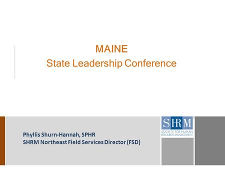 MAINE State Leadership Conference Phyllis Shurn-Hannah, SPHR SHRM Northeast Field Services Director (FSD)