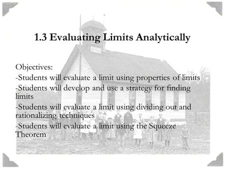 1.3 Evaluating Limits Analytically Objectives: -Students will evaluate a limit using properties of limits -Students will develop and use a strategy for.