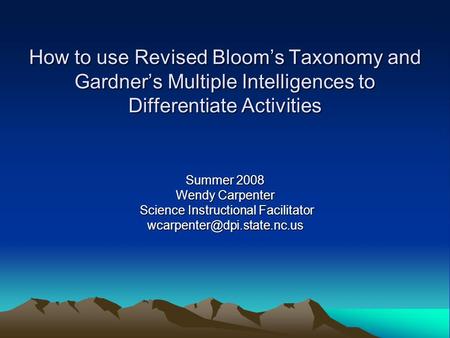 How to use Revised Bloom’s Taxonomy and Gardner’s Multiple Intelligences to Differentiate Activities Summer 2008 Wendy Carpenter Science Instructional.