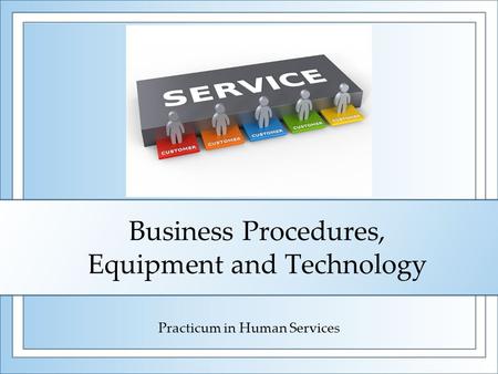Business Procedures, Equipment and Technology Practicum in Human Services.