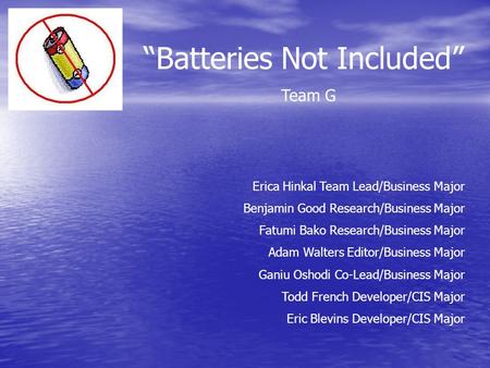 “Batteries Not Included” Team G Erica Hinkal Team Lead/Business Major Benjamin Good Research/Business Major Fatumi Bako Research/Business Major Adam Walters.