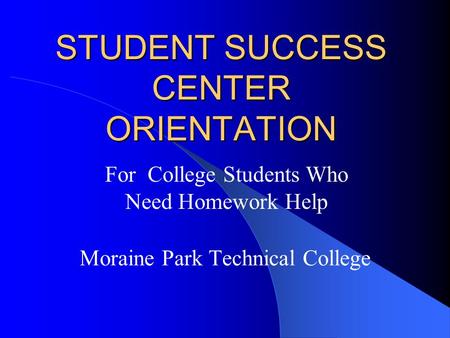 STUDENT SUCCESS CENTER ORIENTATION Moraine Park Technical College For College Students Who Need Homework Help.
