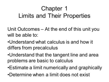Chapter 1 Limits and Their Properties Unit Outcomes – At the end of this unit you will be able to: Understand what calculus is and how it differs from.