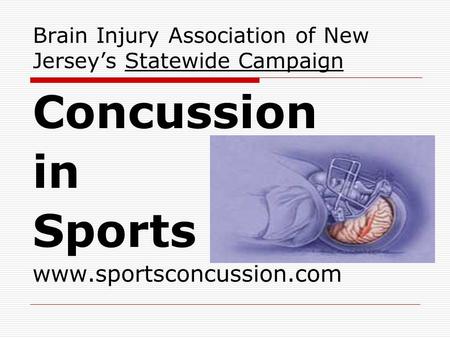 Brain Injury Association of New Jersey’s Statewide Campaign Concussion in Sports www.sportsconcussion.com.