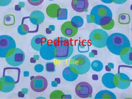 Pediatrics By: Ellie. Years if school You will need : four years of college, four years of medical school, one year of a Pediatrics internship, and two.