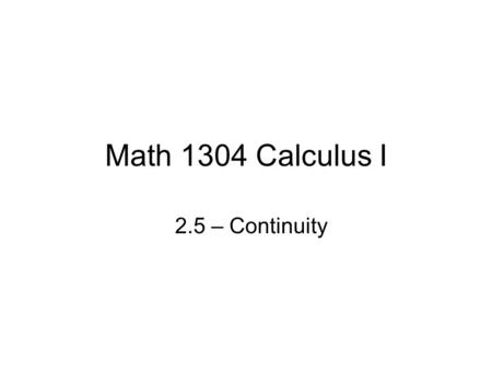 Math 1304 Calculus I 2.5 – Continuity. Definition of Continuity Definition: A function f is said to be continuous at a point a if and only if the limit.