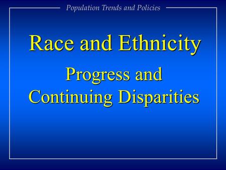Progress and Continuing Disparities Race and Ethnicity Population Trends and Policies.
