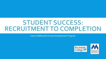 STUDENT SUCCESS: RECRUITMENT TO COMPLETION Early Childhood & Human Development Program.