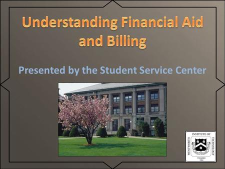 Presented by the Student Service Center.  Awards and manages internal and external funds including:  Grants  Loans  Scholarships  Work Study 