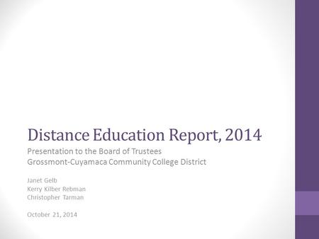 Distance Education Report, 2014 Presentation to the Board of Trustees Grossmont-Cuyamaca Community College District Janet Gelb Kerry Kilber Rebman Christopher.