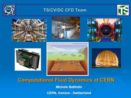 TS/CV/DC CFD Team Computational Fluid Dynamics at CERN Michele Battistin CERN, Geneva - Switzerland.