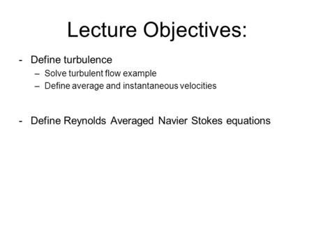 Lecture Objectives: -Define turbulence –Solve turbulent flow example –Define average and instantaneous velocities -Define Reynolds Averaged Navier Stokes.