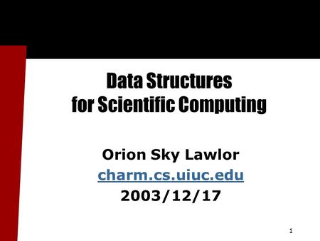 1 Data Structures for Scientific Computing Orion Sky Lawlor charm.cs.uiuc.edu 2003/12/17.