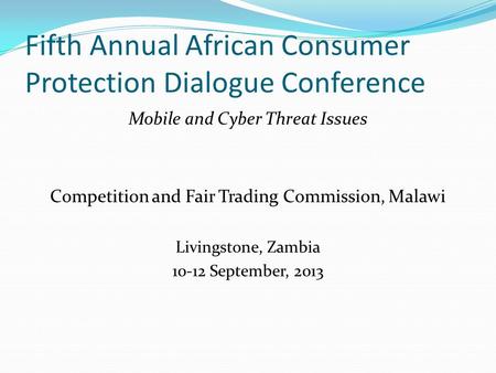 Fifth Annual African Consumer Protection Dialogue Conference Mobile and Cyber Threat Issues Competition and Fair Trading Commission, Malawi Livingstone,