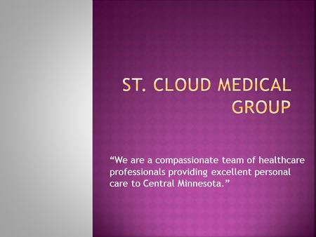 “We are a compassionate team of healthcare professionals providing excellent personal care to Central Minnesota.”