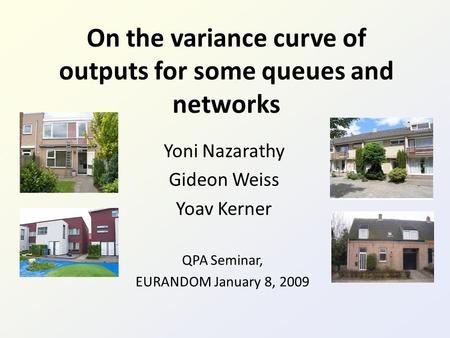 On the variance curve of outputs for some queues and networks Yoni Nazarathy Gideon Weiss Yoav Kerner QPA Seminar, EURANDOM January 8, 2009.