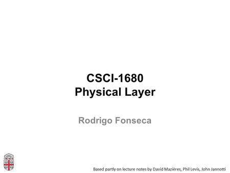 CSCI-1680 Physical Layer Based partly on lecture notes by David Mazières, Phil Levis, John Jannotti Rodrigo Fonseca.