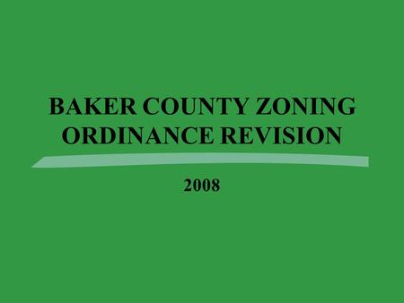 BAKER COUNTY ZONING ORDINANCE REVISION 2008. Why Revise the Ordinance? 3This is the first complete revision since 1984. 3Baker County’s Zoning Ordinance.
