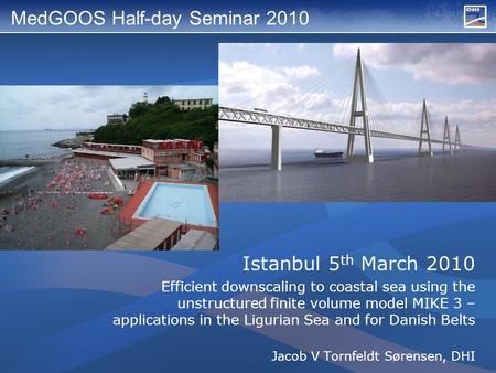 Istanbul 5 th March 2010 Efficient downscaling to coastal sea using the unstructured finite volume model MIKE 3 – applications in the Ligurian Sea and.