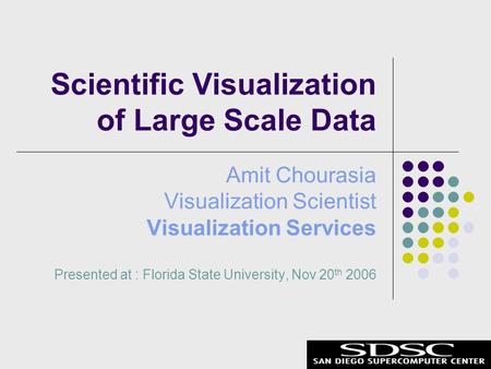 Amit Chourasia Visualization Scientist Visualization Services Presented at : Florida State University, Nov 20 th 2006 Scientific Visualization of Large.