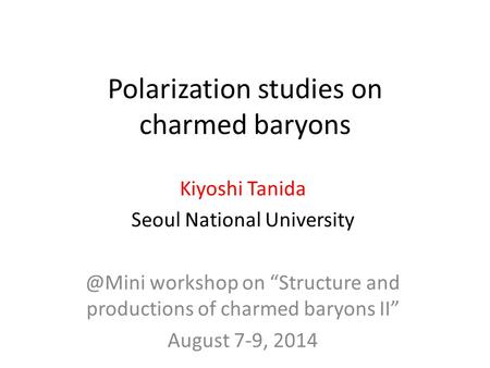 Polarization studies on charmed baryons Kiyoshi Tanida Seoul National workshop on “Structure and productions of charmed baryons II” August.