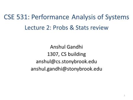 CSE 531: Performance Analysis of Systems Lecture 2: Probs & Stats review Anshul Gandhi 1307, CS building