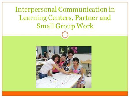 Interpersonal Communication in Learning Centers, Partner and Small Group Work.