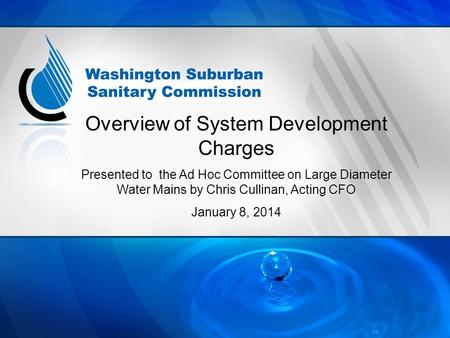 Overview of System Development Charges Presented to the Ad Hoc Committee on Large Diameter Water Mains by Chris Cullinan, Acting CFO January 8, 2014.