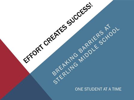 EFFORT CREATES SUCCESS! BREAKING BARRIERS AT STERLING MIDDLE SCHOOL ONE STUDENT AT A TIME.