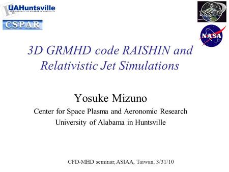 3D GRMHD code RAISHIN and Relativistic Jet Simulations Yosuke Mizuno Center for Space Plasma and Aeronomic Research University of Alabama in Huntsville.