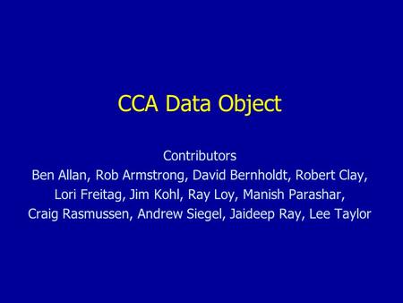 CCA Data Object Contributors Ben Allan, Rob Armstrong, David Bernholdt, Robert Clay, Lori Freitag, Jim Kohl, Ray Loy, Manish Parashar, Craig Rasmussen,