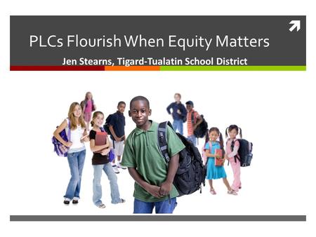  PLCs Flourish When Equity Matters Jen Stearns, Tigard-Tualatin School District.