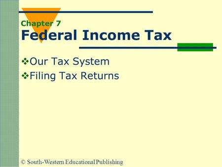 © South-Western Educational Publishing Chapter 7 Federal Income Tax  Our Tax System  Filing Tax Returns.