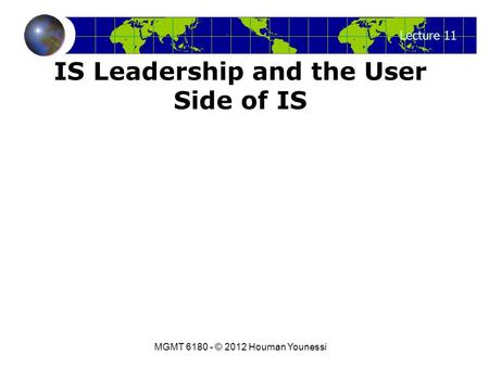 Lecture 11 MGMT 6180 - © 2012 Houman Younessi IS Leadership and the User Side of IS.