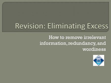 How to remove irrelevant information, redundancy, and wordiness.