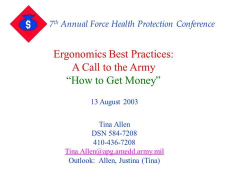 7 th Annual Force Health Protection Conference Ergonomics Best Practices: A Call to the Army “How to Get Money” 13 August 2003 Tina Allen DSN 584-7208.