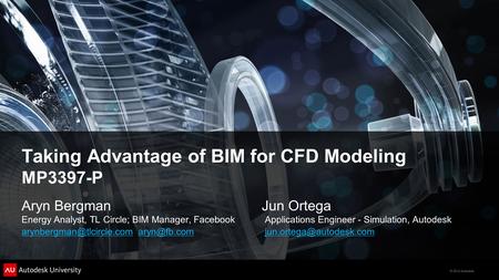 © 2012 Autodesk Taking Advantage of BIM for CFD Modeling MP3397-P Aryn Bergman Jun Ortega Energy Analyst, TL Circle; BIM Manager, FacebookApplications.