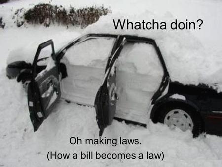 Whatcha doin? Oh making laws. (How a bill becomes a law)