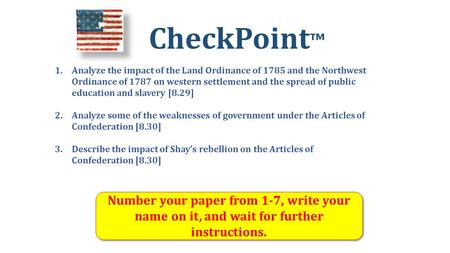 CheckPoint ™ Number your paper from 1-7, write your name on it, and wait for further instructions. 1.Analyze the impact of the Land Ordinance of 1785 and.